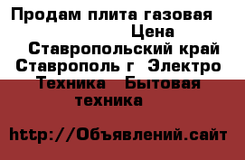 Продам плита газовая GEFEST 1200 C7 K8  › Цена ­ 10 000 - Ставропольский край, Ставрополь г. Электро-Техника » Бытовая техника   